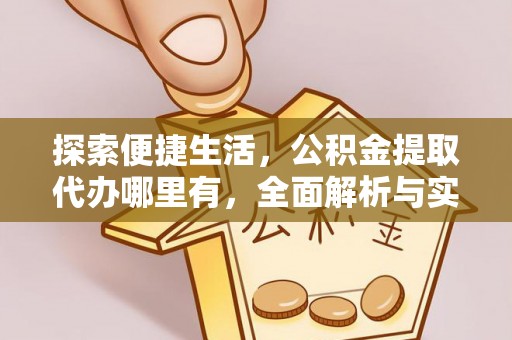 凯里探索便捷生活，公积金提取代办哪里有，全面解析与实用指南