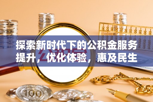 凯里探索新时代下的公积金服务提升，优化体验，惠及民生