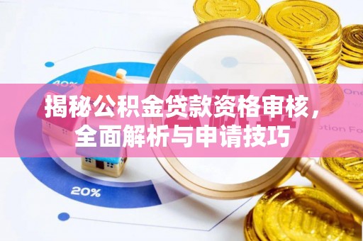 凯里揭秘公积金贷款资格审核，全面解析与申请技巧