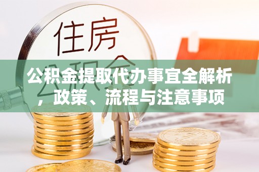凯里公积金提取代办事宜全解析，政策、流程与注意事项