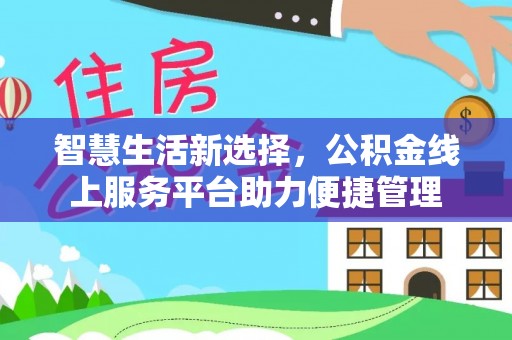 凯里智慧生活新选择，公积金线上服务平台助力便捷管理
