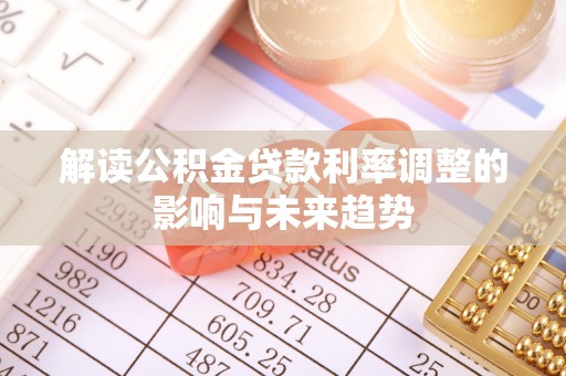 凯里解读公积金贷款利率调整的影响与未来趋势