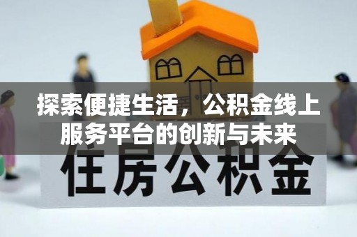 凯里探索便捷生活，公积金线上服务平台的创新与未来