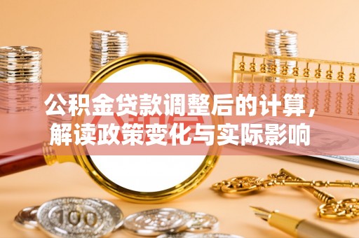 凯里公积金贷款调整后的计算，解读政策变化与实际影响