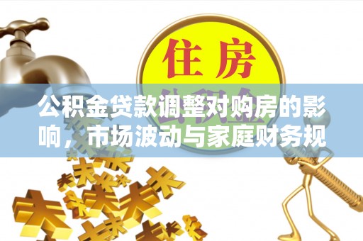 凯里公积金贷款调整对购房的影响，市场波动与家庭财务规划