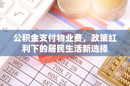 凯里公积金支付物业费，政策红利下的居民生活新选择