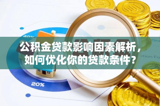 凯里公积金贷款影响因素解析，如何优化你的贷款条件？