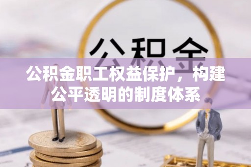 凯里公积金职工权益保护，构建公平透明的制度体系