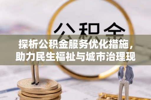 凯里探析公积金服务优化措施，助力民生福祉与城市治理现代化