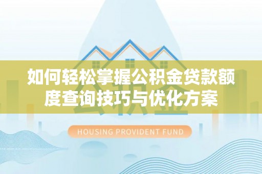 凯里如何轻松掌握公积金贷款额度查询技巧与优化方案