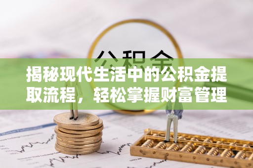 凯里揭秘现代生活中的公积金提取流程，轻松掌握财富管理新技能