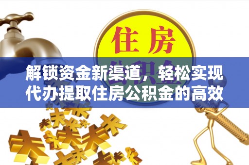 凯里解锁资金新渠道，轻松实现代办提取住房公积金的高效攻略