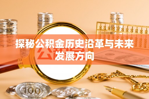 凯里探秘公积金历史沿革与未来发展方向