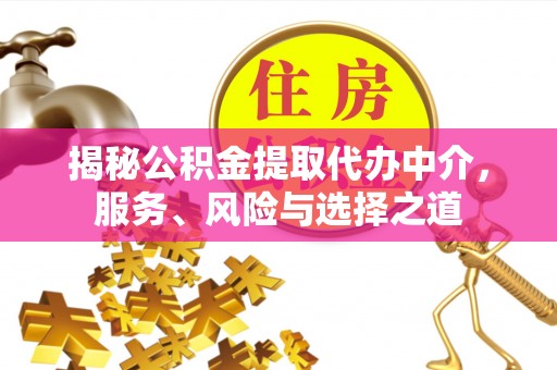 凯里揭秘公积金提取代办中介，服务、风险与选择之道
