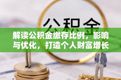 凯里解读公积金缴存比例，影响与优化，打造个人财富增长新引擎