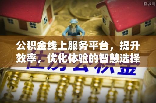 凯里公积金线上服务平台，提升效率，优化体验的智慧选择
