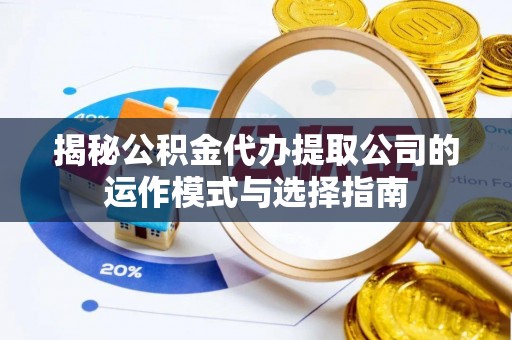 凯里揭秘公积金代办提取公司的运作模式与选择指南