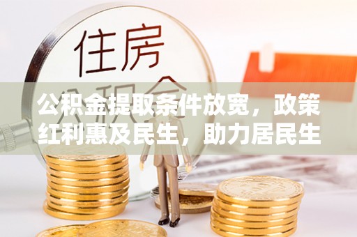 凯里公积金提取条件放宽，政策红利惠及民生，助力居民生活质量提升
