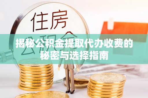 凯里揭秘公积金提取代办收费的秘密与选择指南