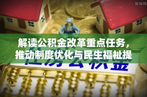 凯里解读公积金改革重点任务，推动制度优化与民生福祉提升