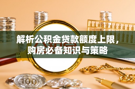 凯里解析公积金贷款额度上限，购房必备知识与策略