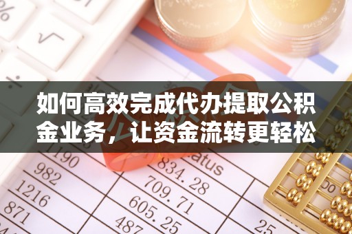 凯里如何高效完成代办提取公积金业务，让资金流转更轻松
