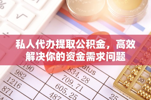 凯里私人代办提取公积金，高效解决你的资金需求问题