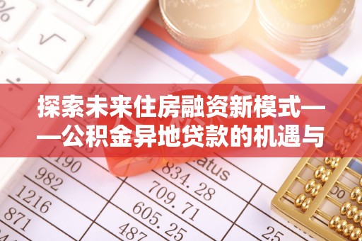 凯里探索未来住房融资新模式——公积金异地贷款的机遇与挑战