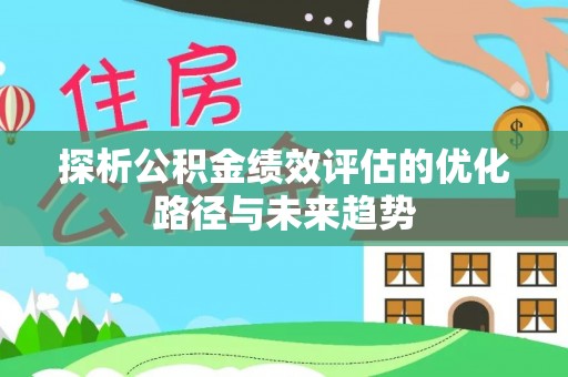 凯里探析公积金绩效评估的优化路径与未来趋势