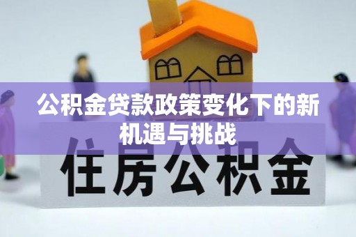 凯里公积金贷款政策变化下的新机遇与挑战