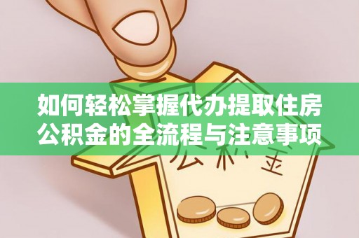 凯里如何轻松掌握代办提取住房公积金的全流程与注意事项