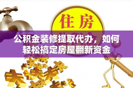 凯里公积金装修提取代办，如何轻松搞定房屋翻新资金