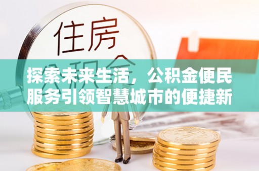 凯里探索未来生活，公积金便民服务引领智慧城市的便捷新体验