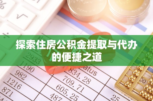 凯里探索住房公积金提取与代办的便捷之道