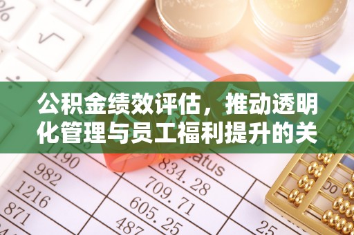 凯里公积金绩效评估，推动透明化管理与员工福利提升的关键