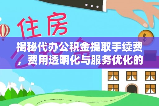 凯里揭秘代办公积金提取手续费，费用透明化与服务优化的关键