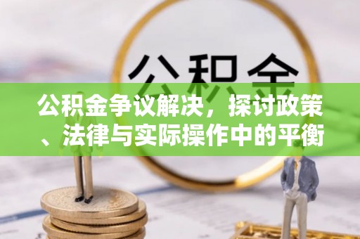 凯里公积金争议解决，探讨政策、法律与实际操作中的平衡之道