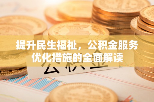 凯里提升民生福祉，公积金服务优化措施的全面解读