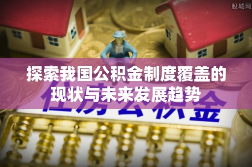 凯里探索我国公积金制度覆盖的现状与未来发展趋势