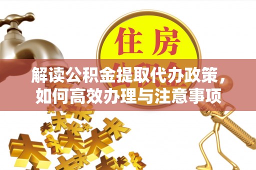 凯里解读公积金提取代办政策，如何高效办理与注意事项