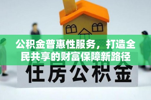 凯里公积金普惠性服务，打造全民共享的财富保障新路径