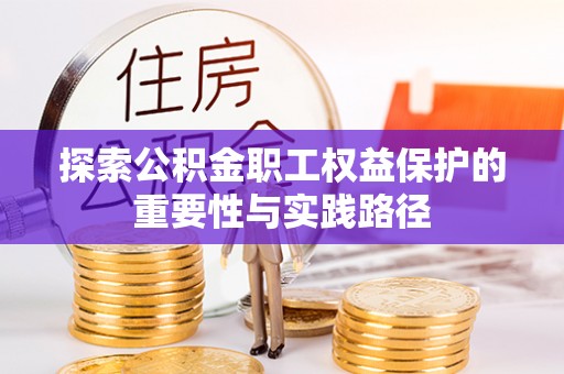凯里探索公积金职工权益保护的重要性与实践路径
