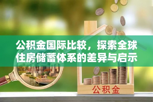 凯里公积金国际比较，探索全球住房储蓄体系的差异与启示