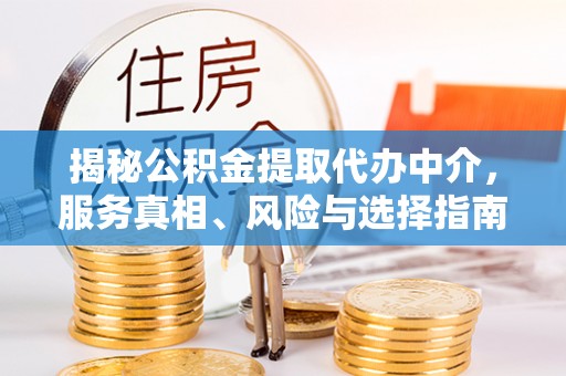 凯里揭秘公积金提取代办中介，服务真相、风险与选择指南