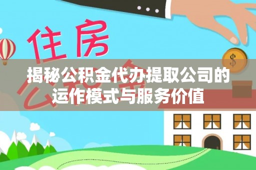 凯里揭秘公积金代办提取公司的运作模式与服务价值