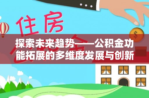 凯里探索未来趋势——公积金功能拓展的多维度发展与创新