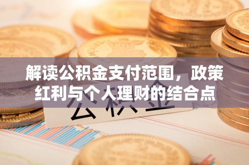 凯里解读公积金支付范围，政策红利与个人理财的结合点