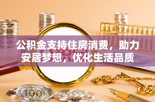 凯里公积金支持住房消费，助力安居梦想，优化生活品质