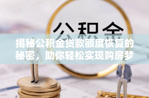 凯里揭秘公积金贷款额度恢复的秘密，助你轻松实现购房梦想