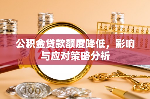 凯里公积金贷款额度降低，影响与应对策略分析